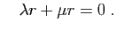 $\displaystyle \quad
\lambda r +\mu r = 0\;.
$