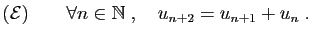 $\displaystyle ({\cal E}) \qquad \forall n\in \mathbb{N}
\;,\quad
u_{n+2}=u_{n+1}+u_n\;.
$
