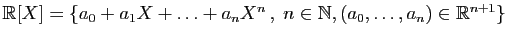 $ \mathbb{R}[X]=\{a_0+a_1X+\ldots+a_n X^n ,\;n\in\mathbb{N},
(a_0,\ldots,a_n)\in\mathbb{R}^{n+1}\}$