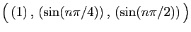 $ \big( (1) ,  (\sin(n\pi/4)) ,  (\sin(n\pi/2)) \big)$