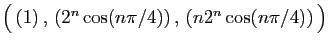 $ \big( (1) ,  (2^n\cos(n\pi/4)) ,  (n2^n\cos(n\pi/4)) \big)$