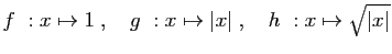 $ f&nbsp;: x\mapsto 1\;,\quad g&nbsp;:x\mapsto \vert x\vert\;,\quad h&nbsp;:x\mapsto \sqrt{\vert x\vert}$