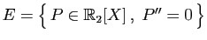 $ E = \big\{  P\in\mathbb{R}_2[X] ,\;P''=0 \big\}$