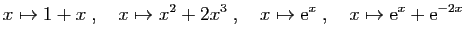 $\displaystyle x\mapsto 1+x\;,\quad x\mapsto x^2+2x^3\;,\quad x\mapsto \mathrm{e}^x\;,\quad
x\mapsto \mathrm{e}^x+ \mathrm{e}^{-2x}
$