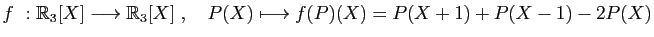 $ f&nbsp;: \mathbb{R}_3[X]\longrightarrow \mathbb{R}_3[X]\;,\quad
P(X)\longmapsto f(P)(X)=P(X+1)+P(X-1)-2P(X)$
