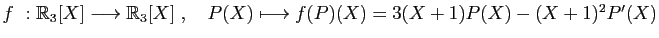 $ f&nbsp;: \mathbb{R}_3[X]\longrightarrow \mathbb{R}_3[X]\;,\quad
P(X)\longmapsto
f(P)(X) = 3(X+1)P(X)-(X+1)^2P'(X)$