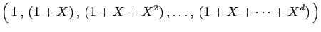 $\displaystyle \big( 1 , (1+X) , (1+X+X^2) ,\ldots, (1+X+\cdots+X^d) \big)
$