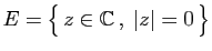 $ E=\big\{ z\in\mathbb{C} ,\;\vert z\vert=0 \big\}$