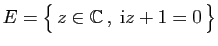 $ E=\big\{ z\in\mathbb{C} ,\;\mathrm{i}z+1=0 \big\}$