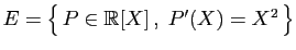 $ E=\big\{ P\in\mathbb{R}[X] ,\;P'(X)=X^2 \big\}$