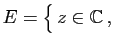 $ E=\big\{ z\in\mathbb{C} ,\; $