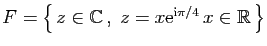 $ F=\big\{ z\in\mathbb{C} ,\;z=x\mathrm{e}^{\mathrm{i}\pi/4} x\in\mathbb{R} \big\}$