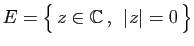 $ E=\big\{ z\in\mathbb{C} ,\; \vert z\vert=0 \big\}$