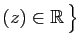 $ (z)\in\mathbb{R} \big\}$