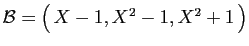 $ {\cal B}= \big( X-1,X^2-1,X^2+1 \big)$