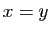 $ x=y$