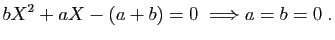 $\displaystyle bX^2+aX-(a+b)=0\;\Longrightarrow a=b=0\;.
$
