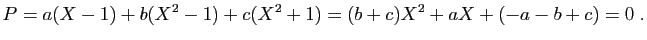 $\displaystyle P=a(X-1)+b(X^2-1)+c(X^2+1)=(b+c)X^2+aX+(-a-b+c)=0\;.
$