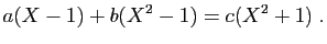 $\displaystyle a(X-1)+b(X^2-1)=c(X^2+1)\;.
$