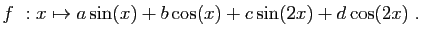 $\displaystyle f&nbsp;: x\mapsto a\sin(x)+b\cos(x)+c\sin(2x)+d\cos(2x)\;.
$