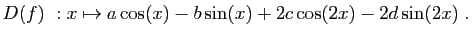 $\displaystyle D(f)&nbsp;: x\mapsto a\cos(x)-b\sin(x)+2c\cos(2x)-2d\sin(2x)\;.
$