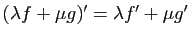 $ (\lambda f+\mu g)'=\lambda f'+\mu g'$