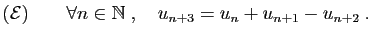 $\displaystyle ({\cal E})\qquad
\forall n\in\mathbb{N}\;,\quad
u_{n+3} = u_n+u_{n+1}-u_{n+2}\;.
$