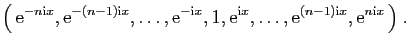 $\displaystyle \big( \mathrm{e}^{-n\mathrm{i}x}, \mathrm{e}^{-(n-1)\mathrm{i}x}...
...i}x},\ldots,\mathrm{e}^{(n-1)\mathrm{i}x},
\mathrm{e}^{n\mathrm{i}x} \big)\;.
$