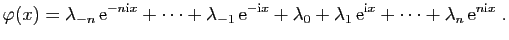 $\displaystyle \varphi(x) = \lambda_{-n} \mathrm{e}^{-n\mathrm{i}x}+\cdots+\lam...
...bda_1 \mathrm{e}^{\mathrm{i}x}+\cdots+\lambda_n \mathrm{e}^{n\mathrm{i}x}\;.
$