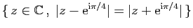 $ \{ z\in\mathbb{C} ,\;\vert z-\mathrm{e}^{\mathrm{i}\pi/4}\vert=\vert z+\mathrm{e}^{\mathrm{i}\pi/4}\vert \}$