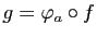 $ g=\varphi_a\circ f$