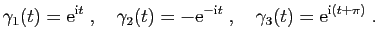 $\displaystyle \gamma_1(t)=\mathrm{e}^{\mathrm{i}t}\;,\quad
\gamma_2(t)=-\mathrm{e}^{-\mathrm{i}t}\;,\quad
\gamma_3(t)=\mathrm{e}^{\mathrm{i}(t+\pi)}\;.
$