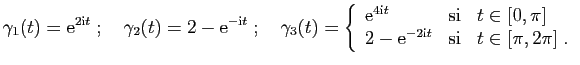 $\displaystyle \gamma_1(t)=\mathrm{e}^{2\mathrm{i}t}\;;\quad
\gamma_2(t)=2-\math...
...
2-\mathrm{e}^{-2\mathrm{i}t}&\mbox{si}&t\in[\pi,2\pi]\;.
\end{array}\right.
$
