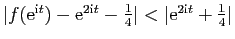 $ \vert f(\mathrm{e}^{\mathrm{i}t})-\mathrm{e}^{2\mathrm{i}t}-\frac{1}{4}\vert<
\vert\mathrm{e}^{2\mathrm{i}t}+\frac{1}{4}\vert$
