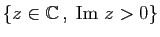 $ \{z\in\mathbb{C} ,\;\mathrm{Im}&nbsp;z>0\}$