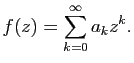 $\displaystyle f(z)=\sum_{k=0}^\infty a_k z^k.$