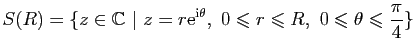 $\displaystyle S(R)=\{z\in\mathbb{C}&nbsp;\vert&nbsp;z=r\mathrm{e}^{\mathrm{i}\theta},&nbsp; 0\leqslant r\leqslant R,&nbsp;
0\leqslant\theta\leqslant\frac{\pi}{4}\}$