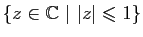 $ \{z\in\mathbb{C}&nbsp;\vert&nbsp;\vert z\vert\leqslant
1\}$