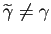 $ \widetilde{\gamma}\neq\gamma$
