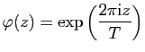 $\displaystyle \varphi (z)= \exp\left(\frac{2\pi \mathrm{i}z}{T}\right)$