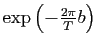 $ \exp\left(-\frac{2\pi }{T}b\right)$