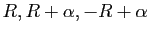 $ R, R+\alpha , -R + \alpha $