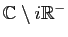 $ \mathbb{C}\setminus i\mathbb{R}^{-}$