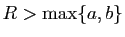 $ R>\max\{a,b\}$