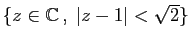 $ \{z\in\mathbb{C} ,\;\vert z-1\vert<\sqrt{2}\}$