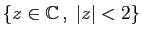 $ \{z\in\mathbb{C} ,\;\vert z\vert<2\}$