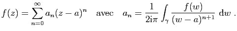 $\displaystyle f(z)=\sum_{n=0}^\infty a_n(z-a)^n\quad {\rm avec}\quad
a_n=\frac{1}{2\mathrm{i}\pi}\int_{\gamma}\frac{f(w)}{(w-a)^{n+1}}&nbsp;\mathrm{d}w\;.$