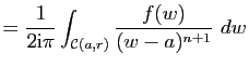 $\displaystyle =\frac{1}{2\mathrm{i}\pi} \int_{\mathcal{C}(a,r)}\frac{f(w)}{(w-a)^{n+1}}&nbsp;dw$