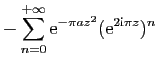 $\displaystyle \displaystyle{
-\sum_{n=0}^{+\infty}\mathrm{e}^{-\pi az^2}(\mathrm{e}^{2\mathrm{i}\pi z})^n}$