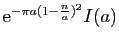 $ \mathrm{e}^{-\pi a(1-\frac{n}{a})^2}I(a)$